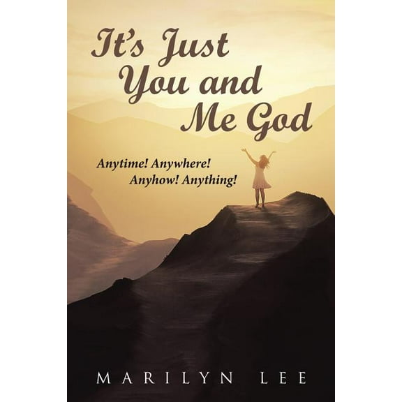 It?s Just You and Me God : Anytime! Anywhere! Anyhow! Anything!