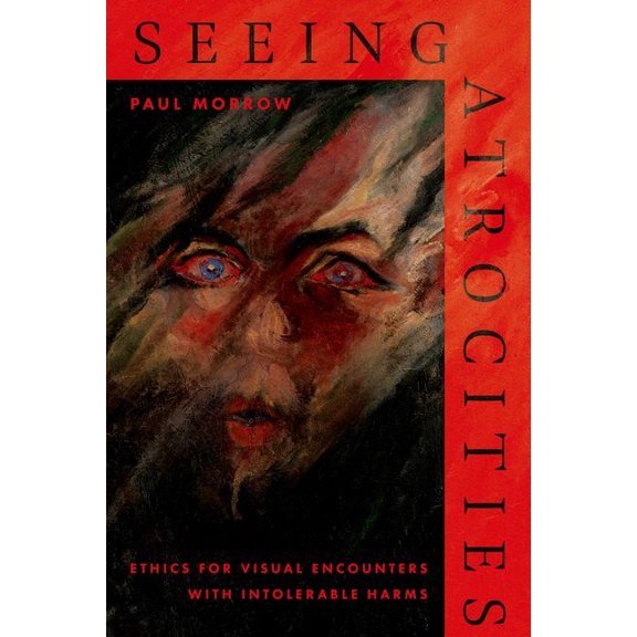 Seeing Atrocities: Ethics for Visual Encounters with Intolerable Harms, (Hardcover)