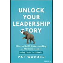 Pat Wadors: Unlock Your Leadership Story: How to Build Understanding and Motivate Teams Using Fables and Folktales (Hardcover)