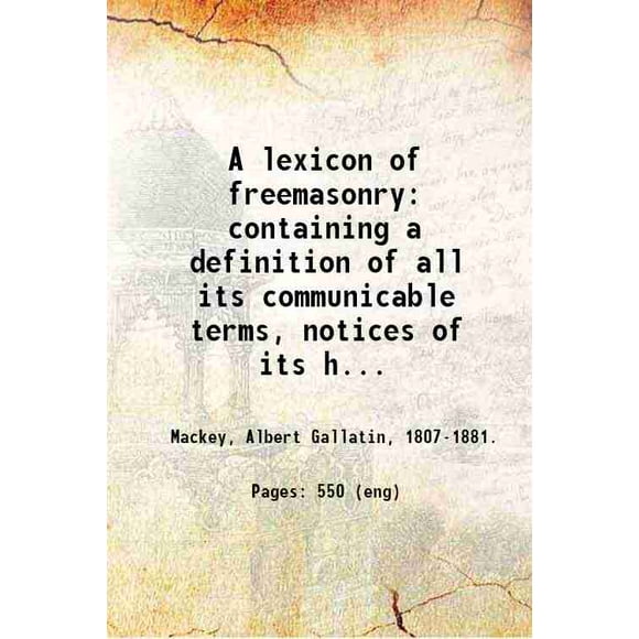 A lexicon of freemasonry: containing a definition of all its communicable terms, notices of its history, traditions, and antiquities, and an account of all the rites and mysteries of the a [Hardcover]