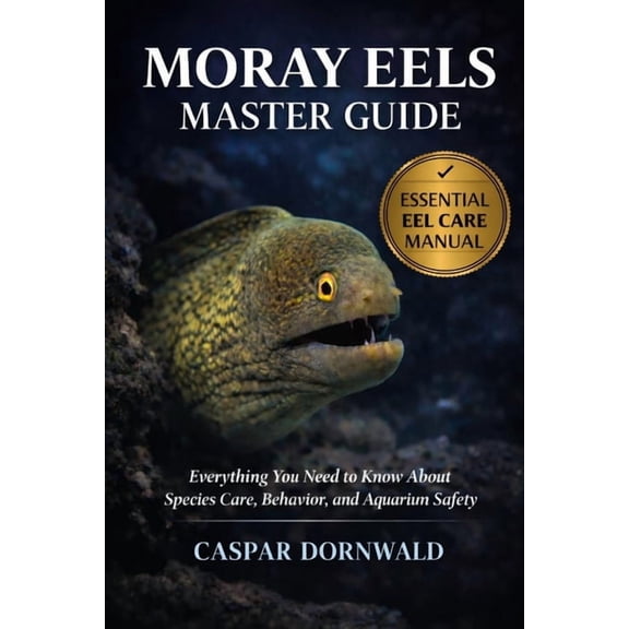 Moray Eels Master Guide: Everything You Need to Know About Species Care, Behavior, and Aquarium Safety, (Paperback)