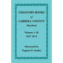 Chancery Books of Carroll County, Maryland, Volumes 1-20, 1837-1873 (Paperback) by Virginia D Stenley