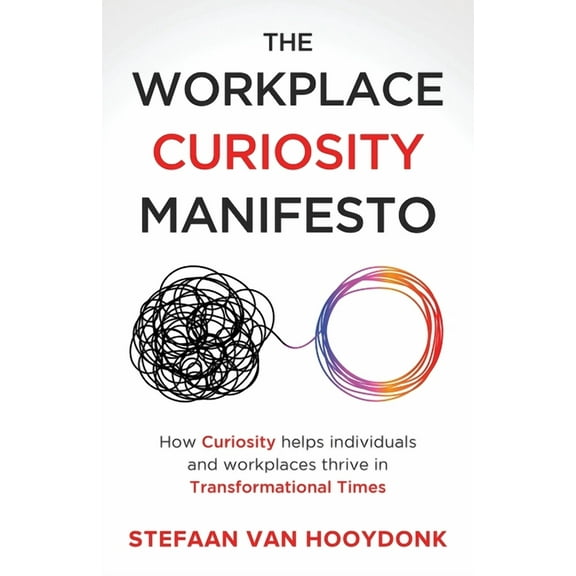 The Workplace Curiosity Manifesto: How Curiosity Helps Individuals and Organizations Thrive in Transformational Times, (Paperback)