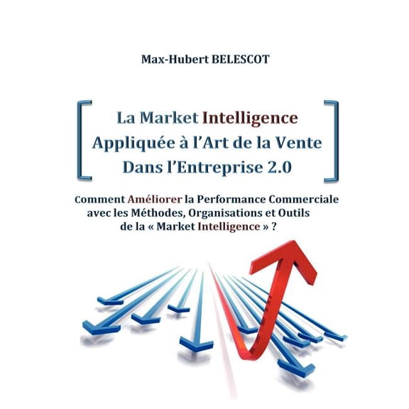 La Market Intelligence Appliquée àl'Art de la Vente Dans l'Entreprise 2.0: Comment Améliorer la Performance C, (Paperback)