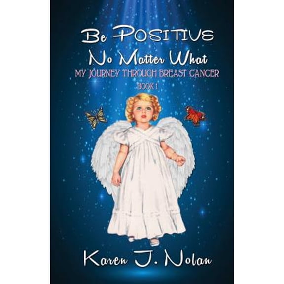Be Positive, No Matter What: My Journey Through Breast Cancer (Paperback) by Karen J Nolan
