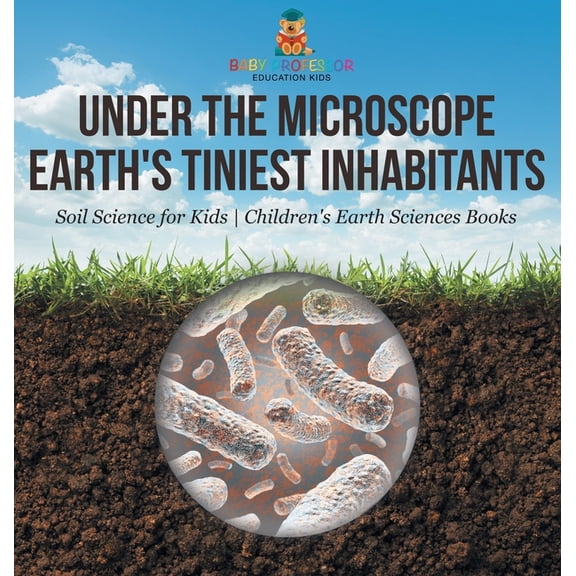 Under the Microscope: Earth's Tiniest Inhabitants - Soil Science for Kids Children's Earth Sciences Books, (Hardcover)