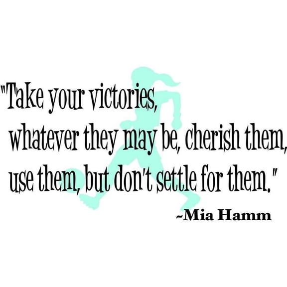 Take Your Victories What Ever They Maybe , Cherish Them, Use Them , But Don't Settle For Them - Mia Hamm Quote Wall Decal 15x20"