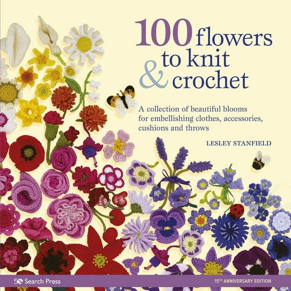 100 Flowers to Knit & Crochet: A Collection of Beautiful Blooms for Embellishing Clothes, Accessories, Cushionsand T, (Paperback)