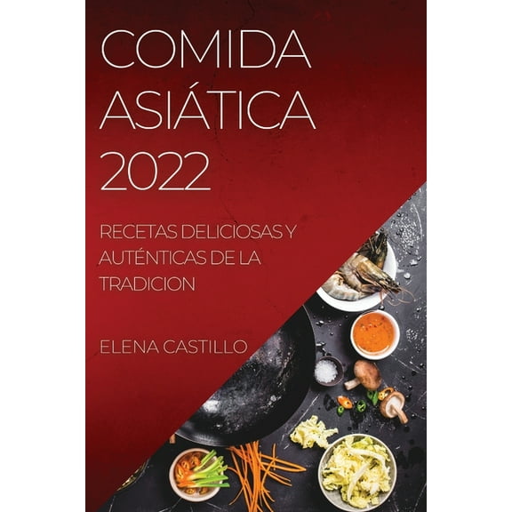 Comida AsiÃ¡tica 2022: Recetas Deliciosas Y AutÃ©nticas de la Tradicion, (Paperback)