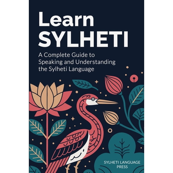 Learn Sylheti: A Complete Guide to Speaking and Understanding the Sylheti Language, (Paperback)