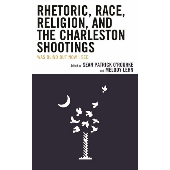 Rhetoric, Race, and Religion Rhetoric, Race, Religion, and the Charleston Shootings: Was Blind but Now I See, (Paperback)