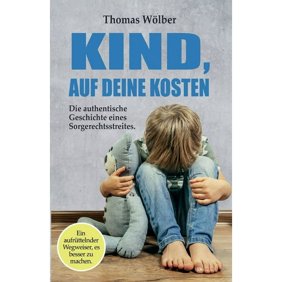 Kind - auf Deine Kosten: Die authentische Geschichte eines Sorgerechtsstreits - Ein aufrüttelnder Wegweiser, es besser zu machen (Paperback)