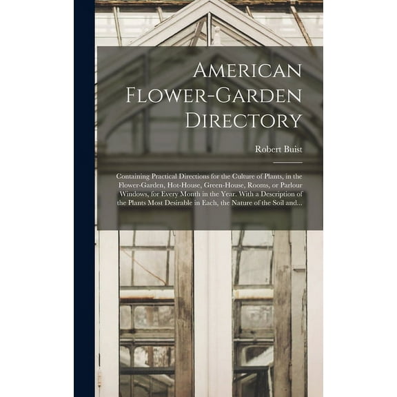 American Flower-garden Directory; Containing Practical Directions for the Culture of Plants, in the Flower-garden, Hot-house, Green-house, Rooms, or Parlour Windows, for Every Month in the Year. With