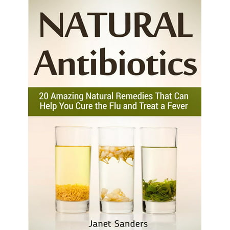 Natural Antibiotics: 20 Amazing Natural Remedies That Can Help You Cure the Flu and Treat a Fever -
