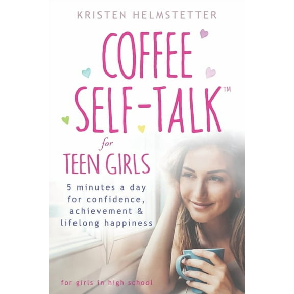 Coffee Self-Talk for Teen Girls: 5 Minutes a Day for Confidence, Achievement & Lifelong Happiness, (Paperback)