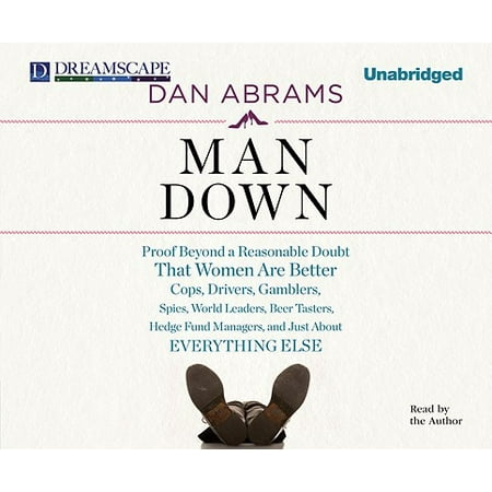 Driver Dan Man Down: Proof Beyond a Reasonable Doubt That Women Are Better Cops, Drivers, Gamblers, Spies, World Leaders, Beer Tasters, Hedge Fund Managers, and Just about Everything Else (Audiobook) ()