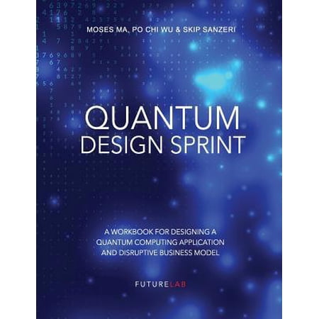Quantum Design Sprint: A Workbook for Designing a Quantum Computing Application and Disruptive Business Model (Paperback)
