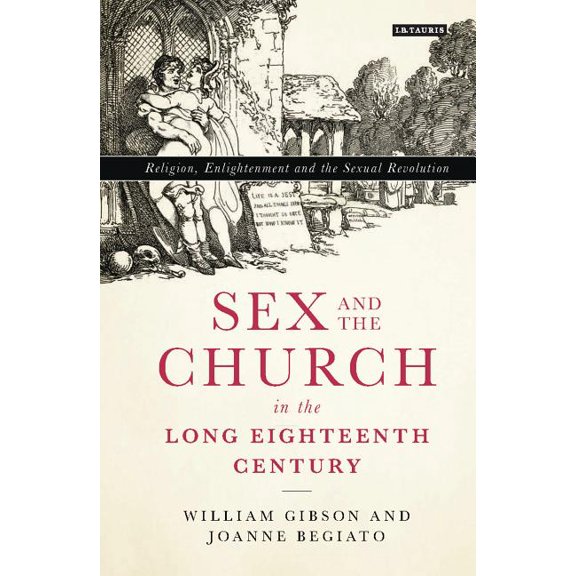 International Library of Historical Stud Sex and the Church in the Long Eighteenth Century: Religion, Enlightenment and the Sexual Revolution, (Hardcover)