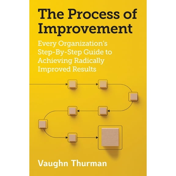 The Process of Improvement: Every Organization's Step-By-Step Guide to Achieving Radically Improved Results, (Paperback)