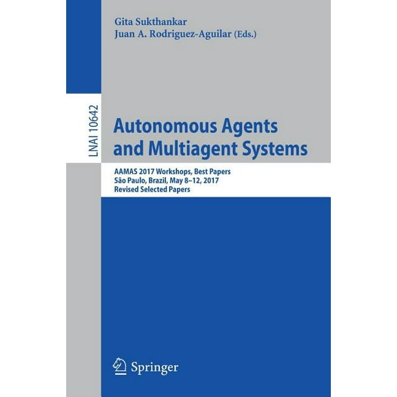 Autonomous Agents and Multiagent Systems: Aamas 2017 Workshops, Best Papers, SÃ£o Paulo, Brazil, May 8-12, 2017, Revised , (Paperback)