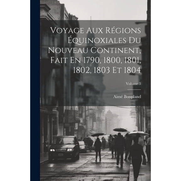 Voyage Aux Régions Équinoxiales Du Nouveau Continent, Fait En 1790, 1800, 1801, 1802, 1803 Et 1804; Volume 3 (Paperback)