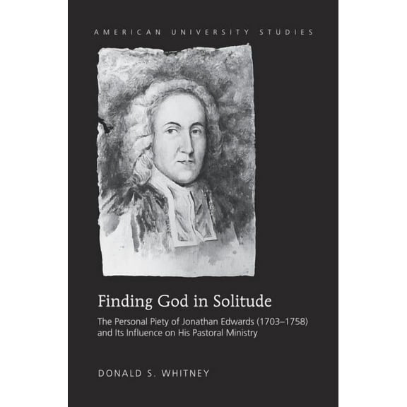 American University Studies: Finding God in Solitude: The Personal Piety of Jonathan Edwards (1703-1758) and Its Influence on His Pastoral Ministry (Hardcover)