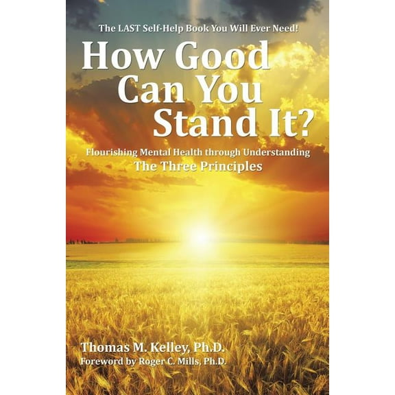 How Good Can You Stand It? : Flourishing Mental Health Through Understanding the Three Principles