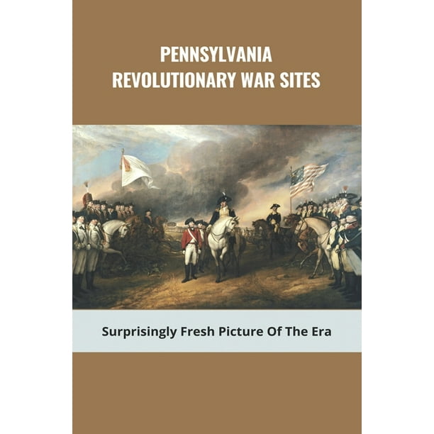 Pennsylvania Revolutionary War Sites Surprisingly Fresh Picture Of The Era Battles In