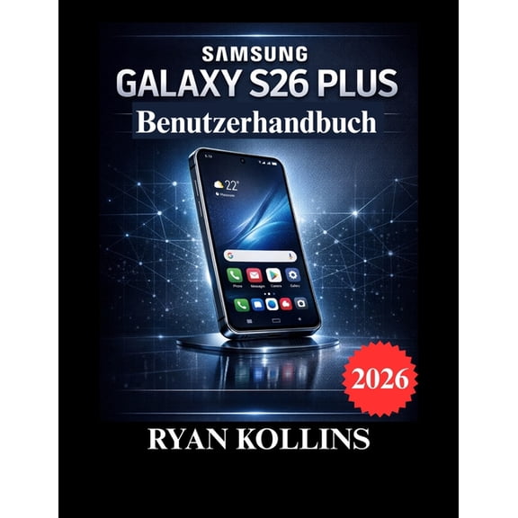 Samsung Galaxy S26 Plus Benutzerhandbuch: VollstÃ¤ndige Einrichtung, Funktionen, Tipps & Fehlerbehebung, (Paperback)