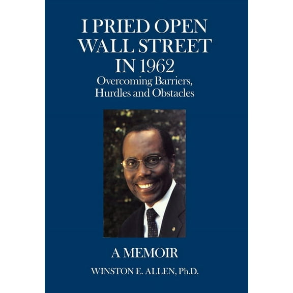 I Pried Open Wall Street in 1962 : Overcoming Barriers, Hurdles and Obstacles a Memoir