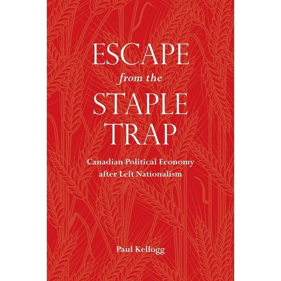 Escape from the Staple Trap: Canadian Political Economy after Left Nationalism (Paperback)