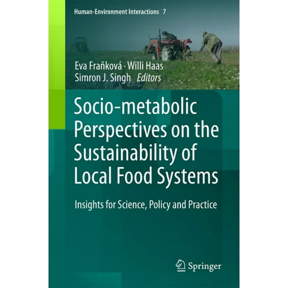 Human-Environment Interactions Socio-Metabolic Perspectives on the Sustainability of Local Food Systems: Insights for Science, Policy and Practice, Book 7, (Hardcover)