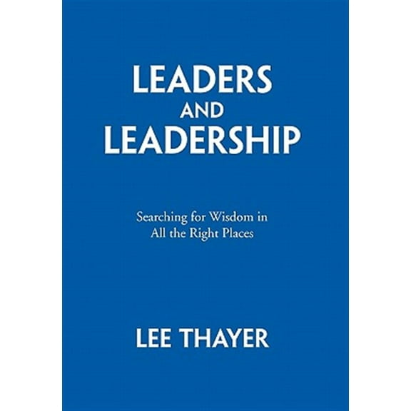 Leaders and Leadership : Searching for Wisdom in All the Right Places
