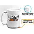 thumbnail image 5 of Teacher Mug White 15oz - I Teach The Smartest Cookie - Appreciation Ideas Teacher's Day College Senior Graduate Birthday, 5 of 7