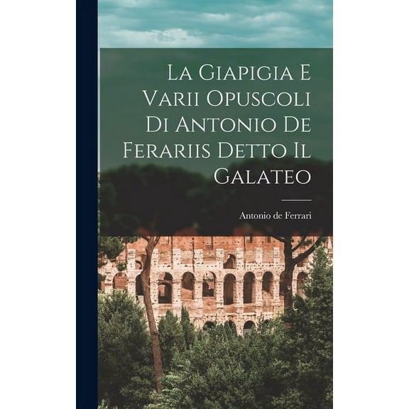 La Giapigia e Varii Opuscoli di Antonio de Ferariis Detto il Galateo (Hardcover)