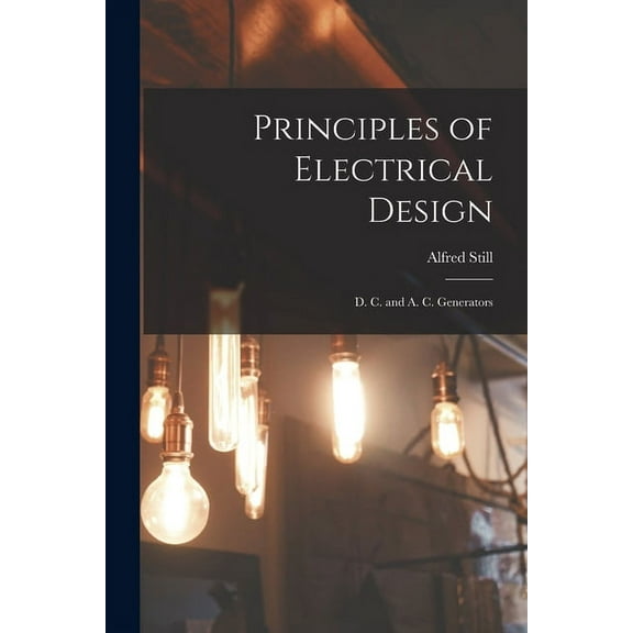 Principles of Electrical Design: D. C. and A. C. Generators (Paperback)