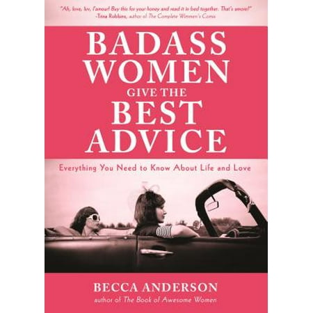Badass Women Give the Best Advice : Everything You Need to Know about Love and