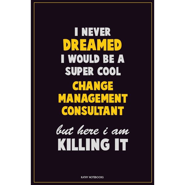 I Never Dreamed I Would Be A Super Cool Change Management Consultant But Here I Am Killing It Career Motivational Quotes 6x9 120 Pages Blank Lined No Walmart Com Walmart Com