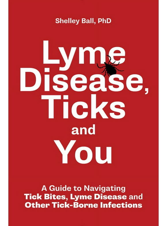 Lyme Disease, Ticks and You: A Guide to Navigating Tick Bites, Lyme Disease and Other Tick-Borne Infections (Paperback)