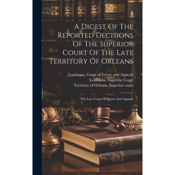 A Digest Of The Reported Decisions Of The Superior Court Of The Late Territory Of Orleans (Hardcover)