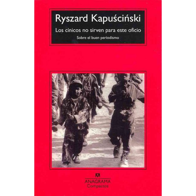 LOS CINICOS NO SIRVEN PARA ESTE OFICIO: SOBRE EL BUEN PERIODISMO ANAGRAMA RYSZARD KAPUSCINSKI