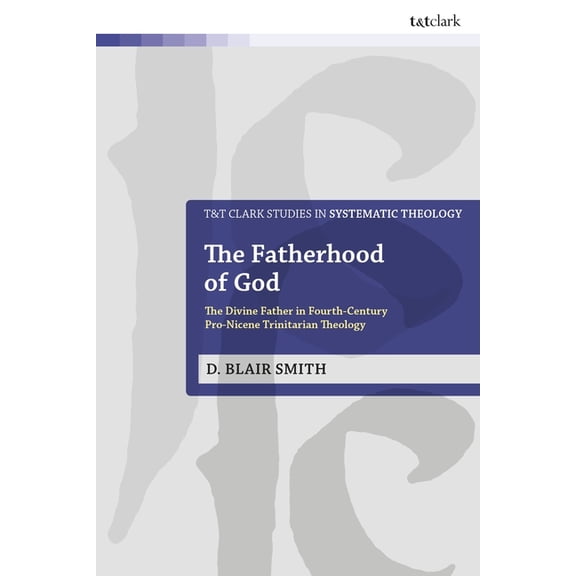 T&t Clark Studies in Systematic Theology The Fatherhood of God: The Divine Father in Fourth-Century Pro-Nicene Trinitarian Theology, (Hardcover)