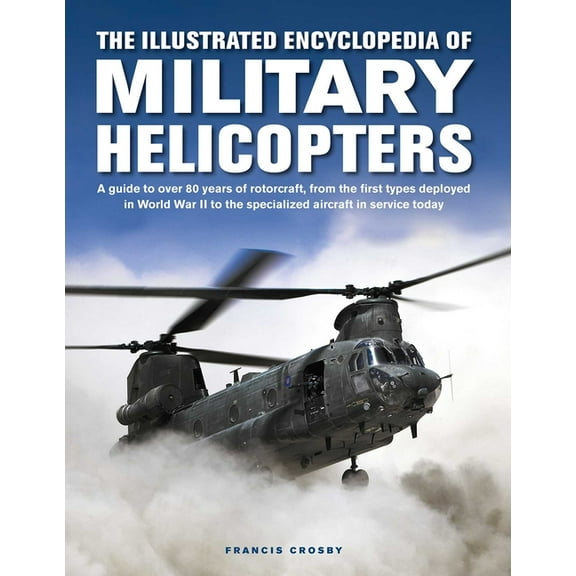 Military Transport The Illustrated Encyclopedia of Military Helicopters: A Guide to Over 80 Years of Rotorcraft, from the First Types Deplo, (Hardcover)