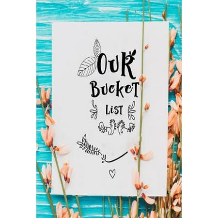 Our Bucket List: A Journal Inspirational for Ideas and Adventures and Desires You Want to Accomplish in your life (Best Bucket List Ideas For Teenagers)