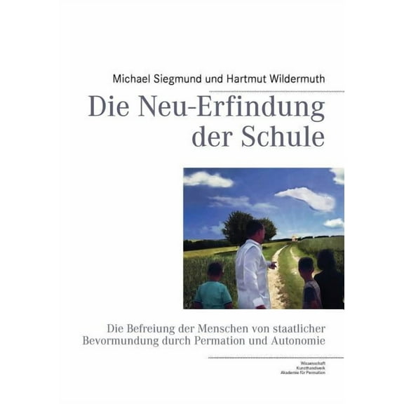 Die Neu-Erfindung der Schule: Die Befreiung der Menschen von staatlicher Bevormundung durch Permation und Autonomie, (Paperback)