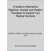 A Guide to Alternative Medicine; Ancient and Modern Therapies to Expand Your Medical Horizons [Hardcover - Used]