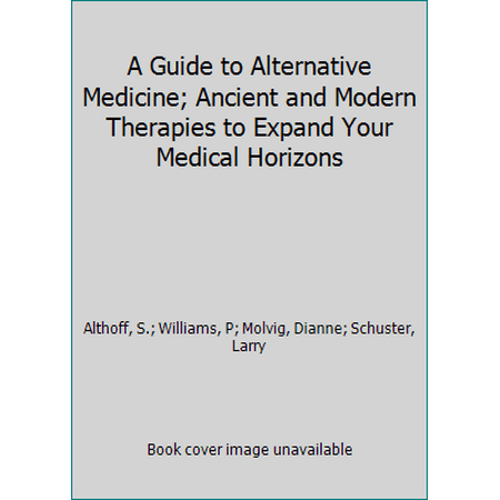 A Guide to Alternative Medicine; Ancient and Modern Therapies to Expand Your Medical Horizons [Hardcover - Used]