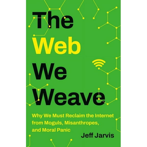 The Web We Weave: Why We Must Reclaim the Internet from Moguls, Misanthropes, and Moral Panic, (Hardcover)