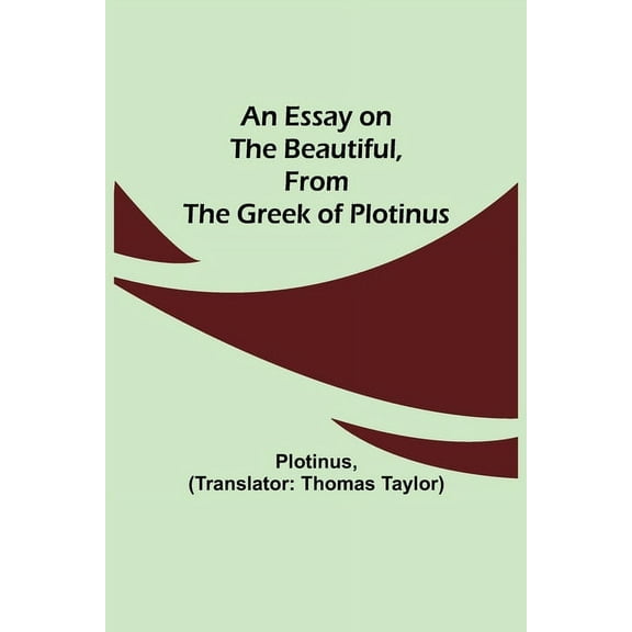 An Essay On The Beautiful, From The Greek Of Plotinus, (Paperback)