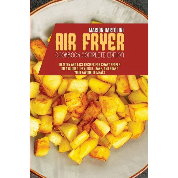 Air Fryer Cookbook Complete Edition : Healthy and Fast Recipes for Smart People on a Budget Fry, Grill, Bake, and Roast Your Favourite Meals (Paperback)